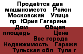 Продаётся два машиноместо › Район ­ Московский › Улица ­ пр. Юрия Гагарина › Дом ­ 77 › Общая площадь ­ 2 794 › Цена ­ 1 350 000 - Все города Недвижимость » Гаражи   . Тульская обл.,Тула г.